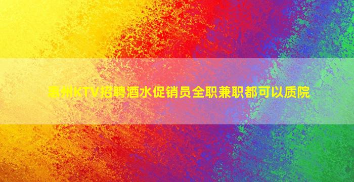 惠州KTV招聘酒水促销员全职兼职都可以质院